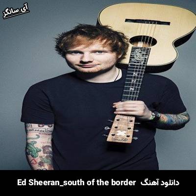 دانلود آهنگ south of the border Ed Sheeran